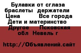 Булавки от сглаза, браслеты, держатели › Цена ­ 180 - Все города Дети и материнство » Другое   . Псковская обл.,Невель г.
